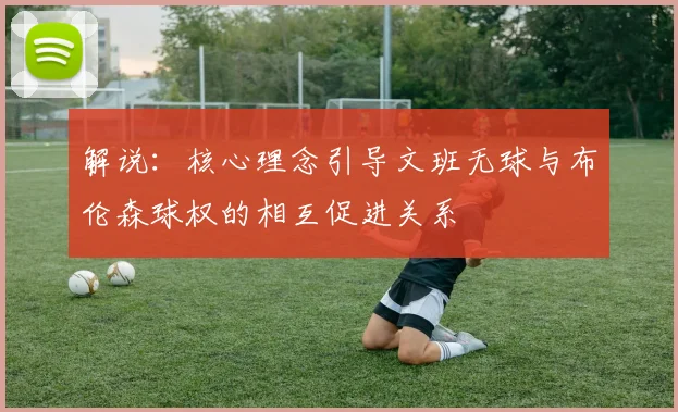解说：核心理念引导文班无球与布伦森球权的相互促进关系