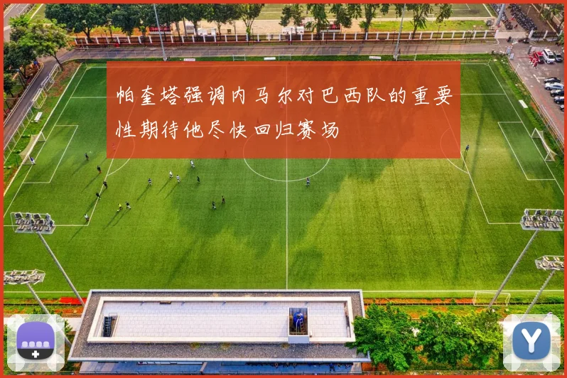 帕奎塔强调内马尔对巴西队的重要性期待他尽快回归赛场