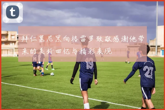 拜仁慕尼黑向格雷罗致敬感谢他带来的美好回忆与精彩表现