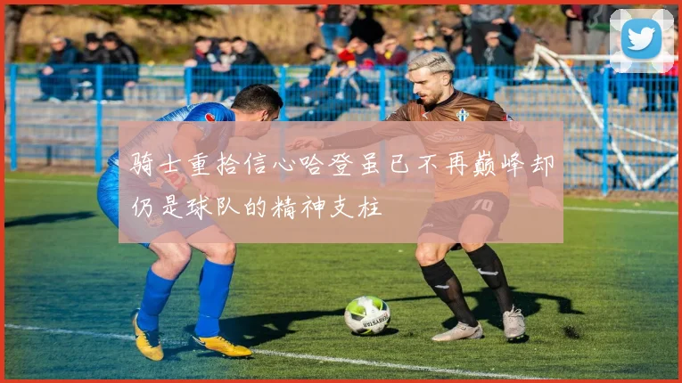 骑士重拾信心哈登虽已不再巅峰却仍是球队的精神支柱