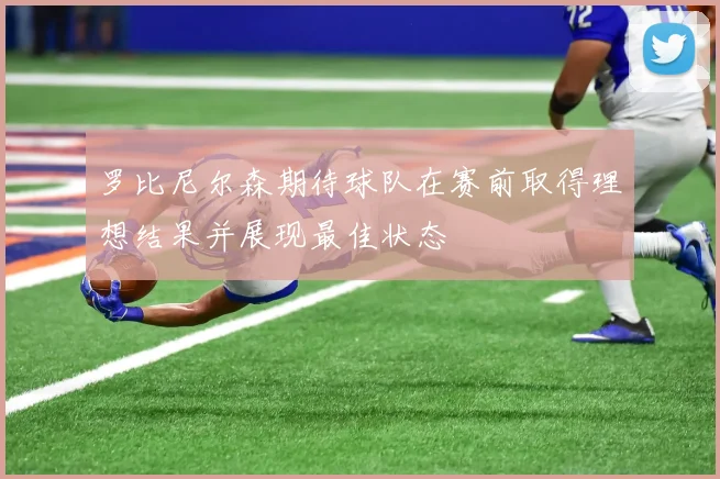 罗比尼尔森期待球队在赛前取得理想结果并展现最佳状态