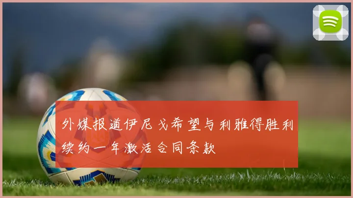 外媒报道伊尼戈希望与利雅得胜利续约一年激活合同条款