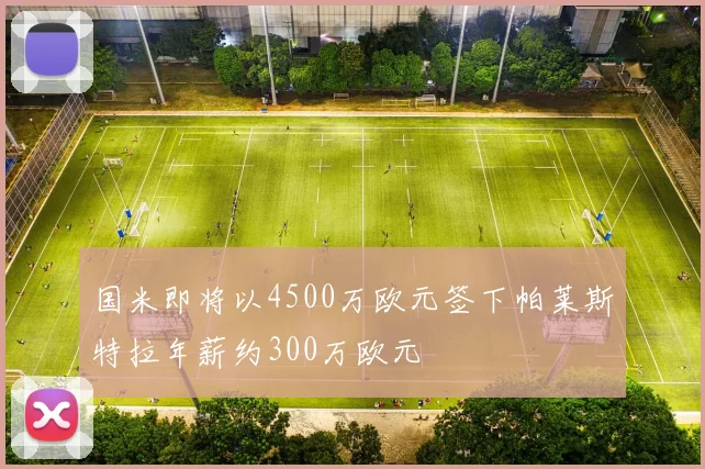 国米即将以4500万欧元签下帕莱斯特拉年薪约300万欧元