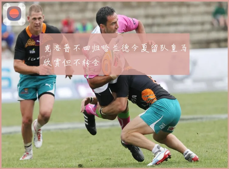 克洛普不回归哈兰德今夏留队皇马欣赏但不转会